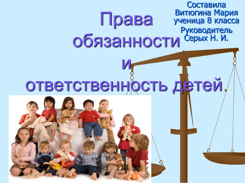 Права обязанности и  ответственность детей. Составила Витюгина Мария ученица 8 класса Руководитель Серых
